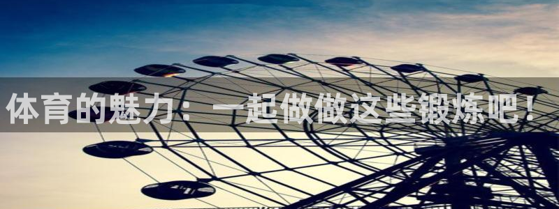JJB竞技宝官方正版app官网：体育的魅力：一起做做这些锻炼