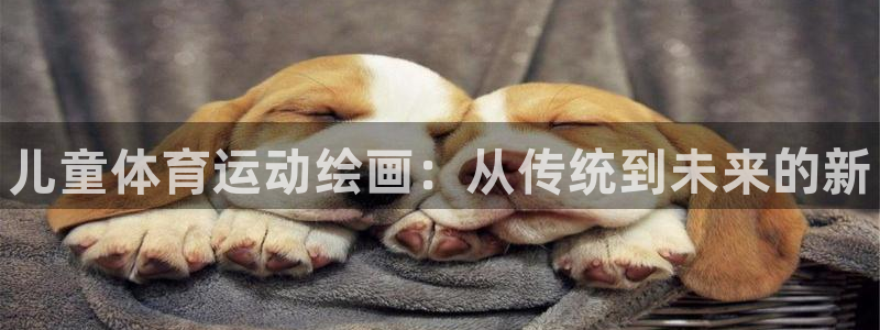 JJB竞技宝官网下载平台APP：儿童体育运动绘画：从