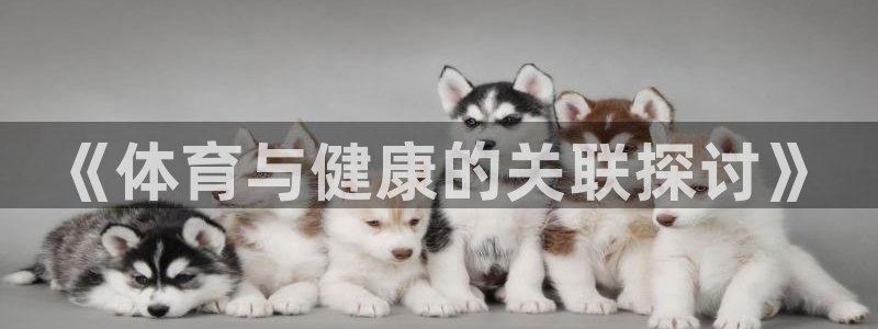 JJB竞技宝官方平台体育：《体育与健康的关联探讨》