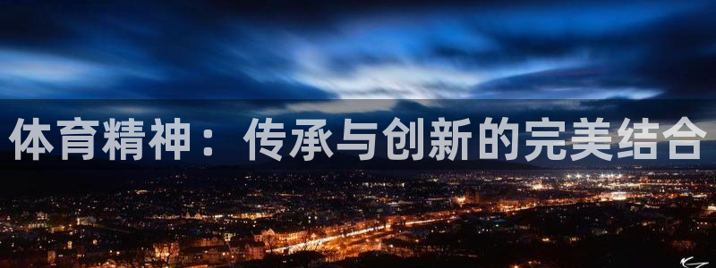 JJB竞技宝官网下载联系电话：体育精神：传承与创新的