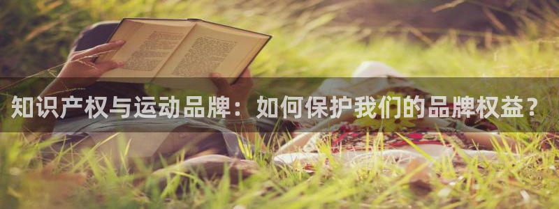 JJB竞技宝官网下载联系电话：知识产权与运动品牌：如何保护我