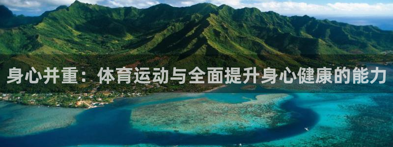 JJB竞技宝官网下载平台假的吗是真的吗吗：身心并重：