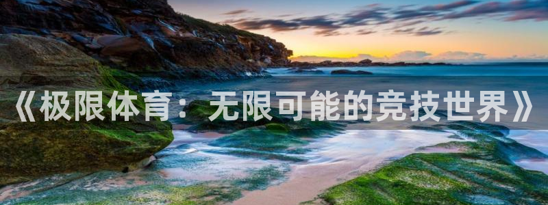 JJB竞技宝官方正版app集团官网首页网址：《极限体育：无限