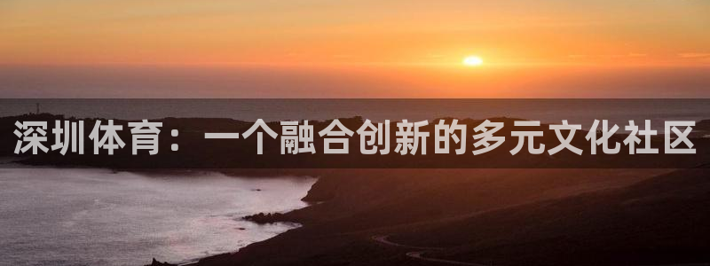 JJB竞技宝官方正版app开户：深圳体育：一个融合创