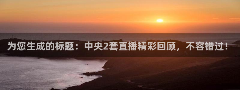9255tv直播无插件nba：为您生成的标题：中央2套直播精彩回顾，不容错过！